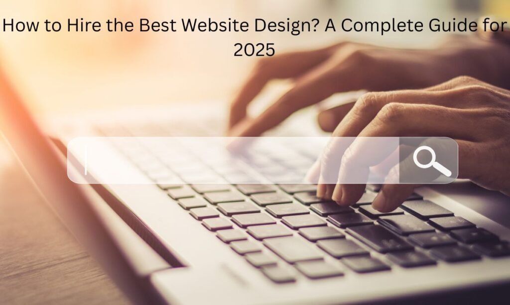 How to Hire the Best Website Design A Complete Guide for 2025